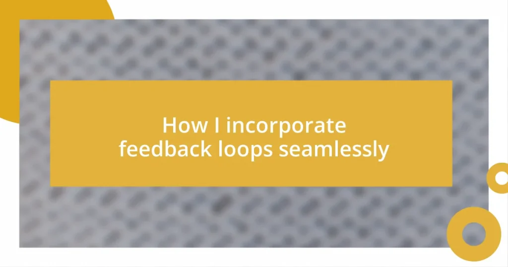 How I incorporate feedback loops seamlessly