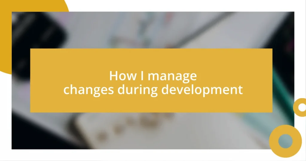 How I manage changes during development