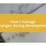 How I manage changes during development