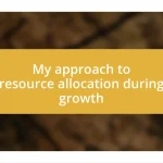 My approach to resource allocation during growth