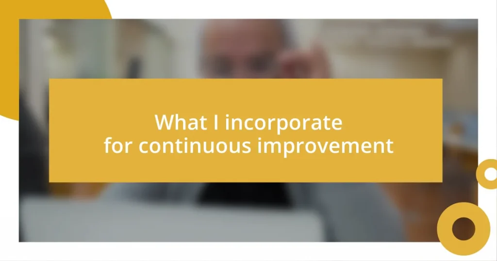 What I incorporate for continuous improvement